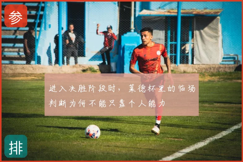 进入决胜阶段时，莱德杯里的临场判断为何不能只靠个人能力