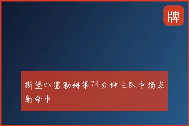斯堡vs富勒姆第74分钟主队中场点射命中