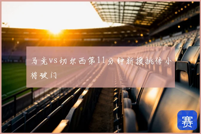 马竞vs切尔西第11分钟新援挑传小将破门