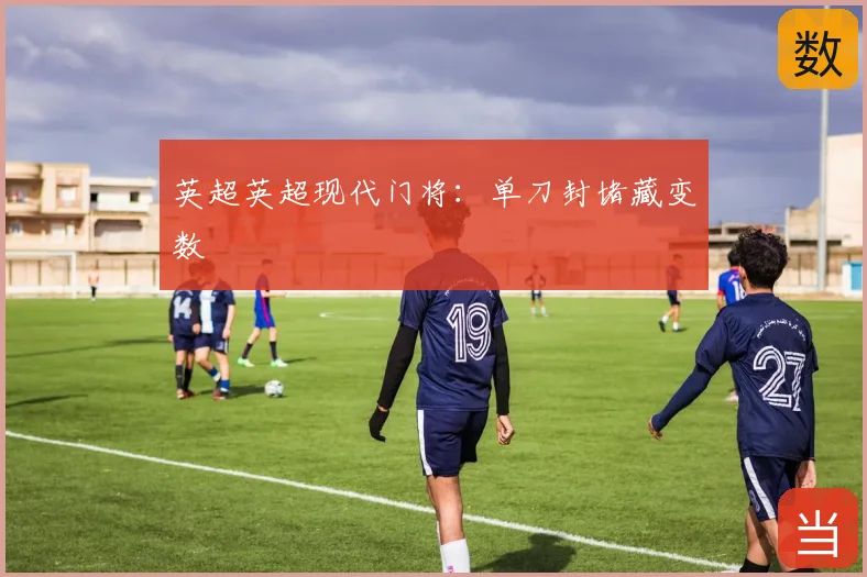英超英超现代门将:单刀封堵藏变数