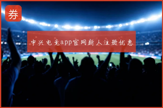 中兴电竞app官网新人注册优惠