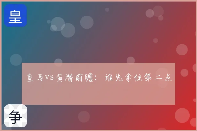 皇马vs黄潜前瞻:谁先拿住第二点