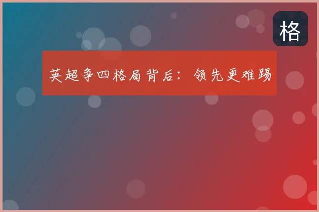 英超争四格局背后:领先更难踢