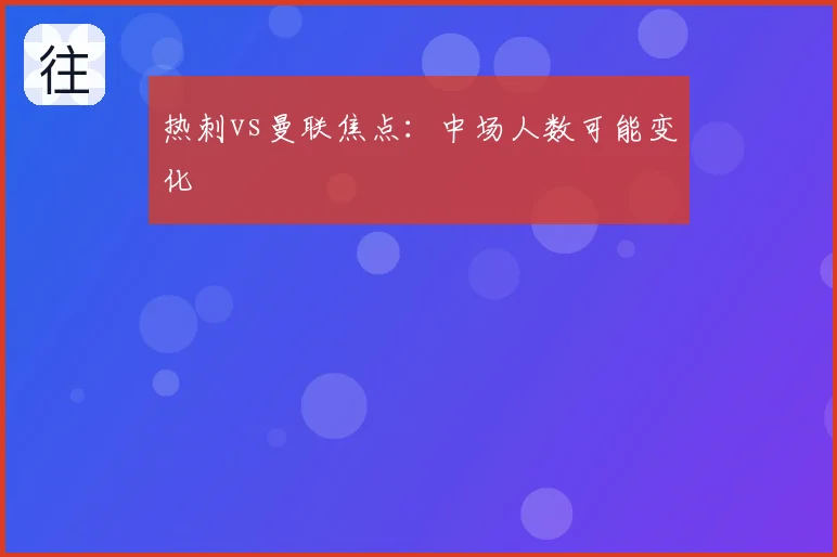 热刺vs曼联焦点:中场人数可能变化